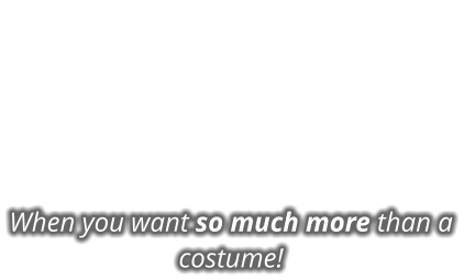 When you want so much more than a costume!